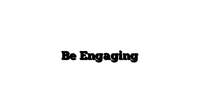 Be Engaging